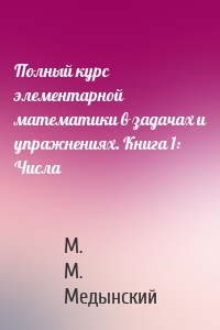 Полный курс элементарной математики в задачах и упражнениях. Книга 1: Числа