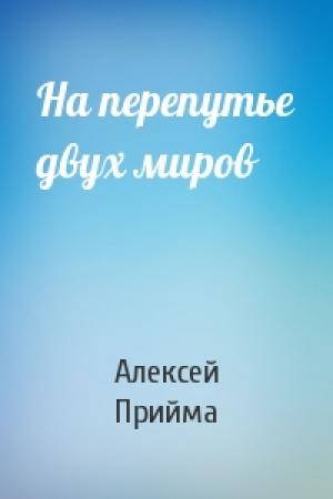 Обложка книги «На перепутье двух миров» — Алексей Прийма