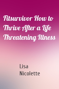 Fitsurvivor How to Thrive After a Life Threatening Illness