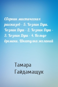 Сборник мистических рассказов – 5. Хозяин Душ. Хозяин Душ – 2. Хозяин Душ – 3. Хозяин Душ – 4. Кольцо времени. Шкатулка желаний