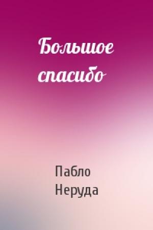 Обложка книги «Большое спасибо» — Пабло Неруда