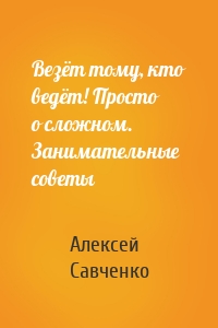 Везёт тому, кто ведёт! Просто о сложном. Занимательные советы