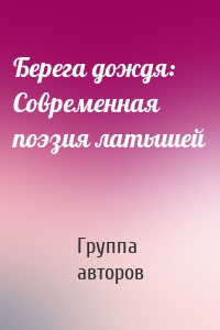 Берега дождя: Современная поэзия латышей