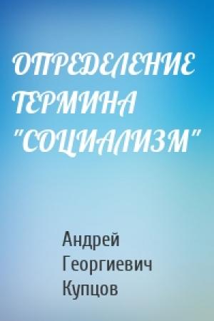 Обложка книги «ОПРЕДЕЛЕНИЕ ТЕРМИНА "СОЦИАЛИЗМ"» — Андрей Георгиевич Купцов