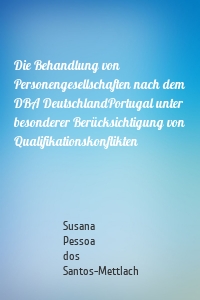 Die Behandlung von Personengesellschaften nach dem DBA DeutschlandPortugal unter besonderer Berücksichtigung von Qualifikationskonflikten