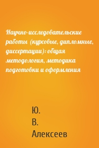 Научно-исследовательские работы (курсовые, дипломные, диссертации): общая методология, методика подготовки и оформления