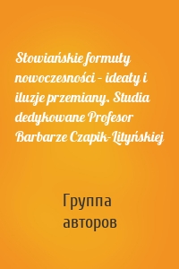 Słowiańskie formuły nowoczesności – ideały i iluzje przemiany. Studia dedykowane Profesor Barbarze Czapik-Lityńskiej
