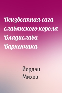 Неизвестная сага славянского короля Владислава Варненчика