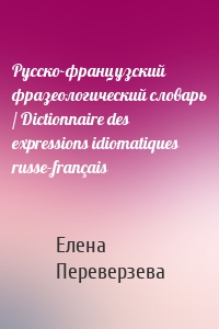 Русско-французский фразеологический словарь / Dictionnaire des expressions idiomatiques russe-français