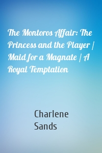 The Montoros Affair: The Princess and the Player / Maid for a Magnate / A Royal Temptation