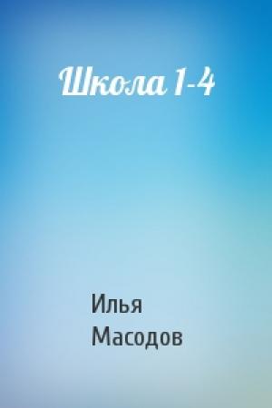 Обложка книги «Школа 1-4» — Илья Масодов