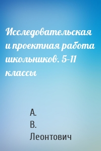 Исследовательская и проектная работа школьников. 5–11 классы