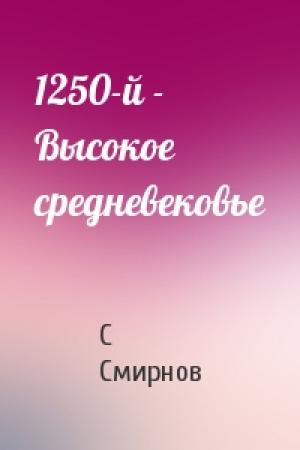 Обложка книги «1250-й - Высокое средневековье» — С Смирнов
