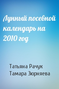 Татьяна Рачук, Тамара Зюрняева - Лунный посевной календарь на 2010 год