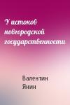 Валентин Янин - У истоков новгородской государственности