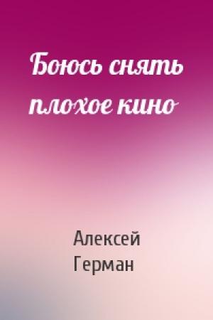 Обложка книги «Боюсь снять плохое кино» — Алексей Герман