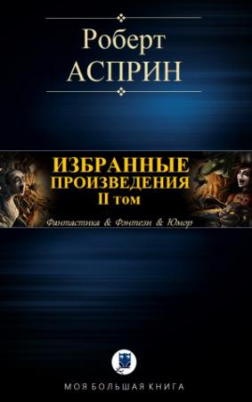 Обложка книги «ИЗБРАННЫЕ ПРОИЗВЕДЕНИЯ. II том» — Роберт Асприн