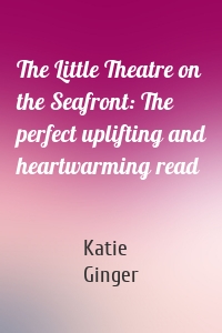 The Little Theatre on the Seafront: The perfect uplifting and heartwarming read