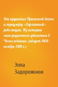 От крушения Пражской весны к триумфу «бархатной» революции. Из истории оппозиционного движения в Чехословакии (август 1968 – ноябрь 1989 г.)