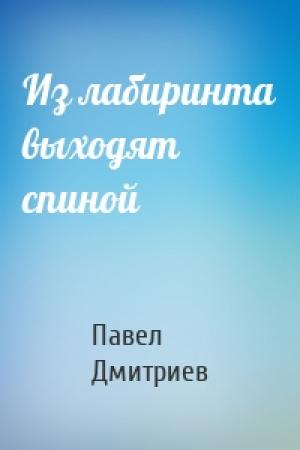 Обложка книги «Из лабиринта выходят спиной» — Павел Дмитриев