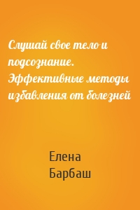 Слушай свое тело и подсознание. Эффективные методы избавления от болезней