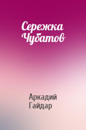 Обложка книги «Сережка Чубатов» — Аркадий Гайдар
