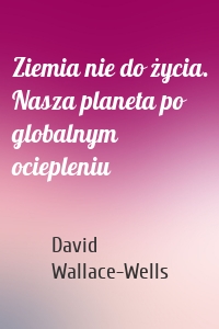 Ziemia nie do życia. Nasza planeta po globalnym ociepleniu