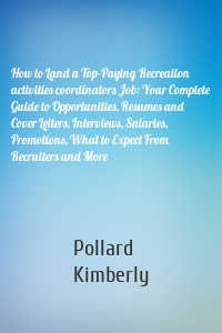 How to Land a Top-Paying Recreation activities coordinators Job: Your Complete Guide to Opportunities, Resumes and Cover Letters, Interviews, Salaries, Promotions, What to Expect From Recruiters and More