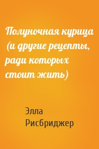 Полуночная курица (и другие рецепты, ради которых стоит жить)
