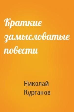 Обложка книги «Краткие замысловатые повести» — Николай Курганов