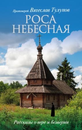 Обложка книги «Роса небесная. Рассказы о вере и безверии» — Вячеслав Тулупов