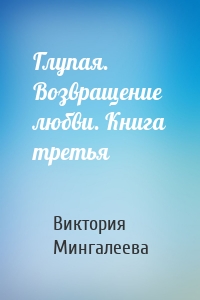 Глупая. Возвращение любви. Книга третья