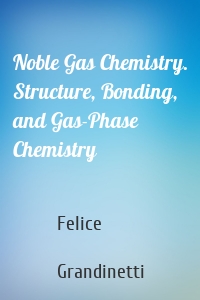 Noble Gas Chemistry. Structure, Bonding, and Gas-Phase Chemistry