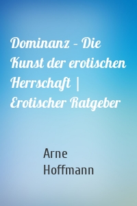 Dominanz – Die Kunst der erotischen Herrschaft | Erotischer Ratgeber