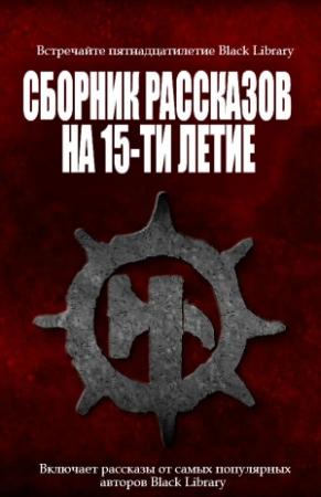 Обложка книги «Сборник рассказов на 15-летие Black Library» — Дэн Абнетт, Ник Кайм, Роб Сандерс, Энди Смайли, Джон Френч, Дэвид Эннендейл, Кристиан Данн, Лори Голдинг, G. M. Lyon