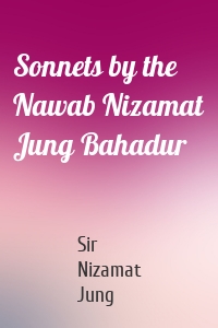 Sonnets by the Nawab Nizamat Jung Bahadur