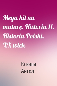 Mega hit na maturę. Historia 11. Historia Polski. XX wiek