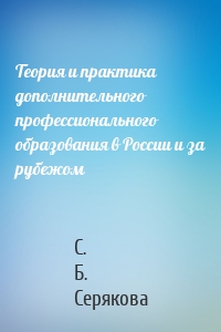 Теория и практика дополнительного профессионального образования в России и за рубежом