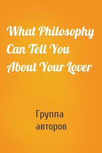 What Philosophy Can Tell You About Your Lover