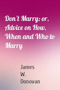 Don't Marry; or, Advice on How, When and Who to Marry