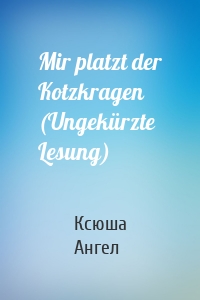 Mir platzt der Kotzkragen (Ungekürzte Lesung)