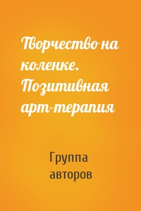 Творчество на коленке. Позитивная арт-терапия