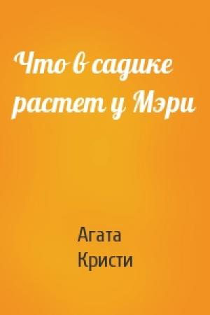 Обложка книги «Что в садике растет у Мэри» — Агата Кристи