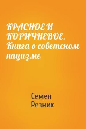 Обложка книги «КРАСНОЕ И КОРИЧНЕВОЕ. Книга о советском нацизме» — Семен Резник