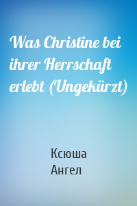 Was Christine bei ihrer Herrschaft erlebt (Ungekürzt)