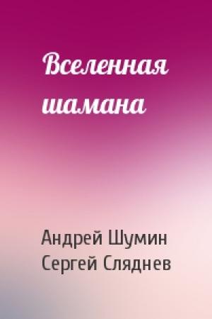 Обложка книги «Вселенная шамана» — Андрей Шумин, Сергей Сляднев