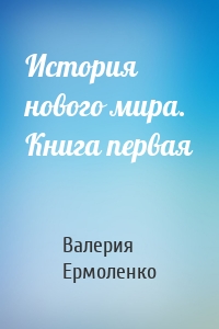 История нового мира. Книга первая