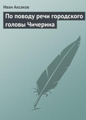 Обложка книги «По поводу речи городского головы Чичерина» — Иван Аксаков