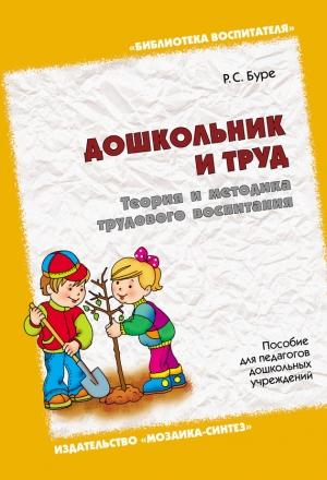 Обложка книги «Дошкольник и труд. Теория и методика трудового воспитания. Пособие для педагогов дошкольных учреждений» — Роза Буре