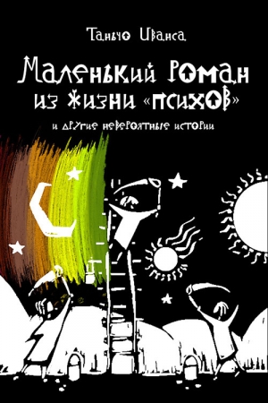 Обложка книги «Маленький роман из жизни «психов» и другие невероятные истории (сборник)» — Таньчо Иванса